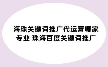 海珠关键词推广代运营哪家专业 珠海百度关键词推广